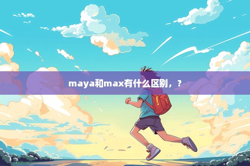 maya和max有什么区别，？