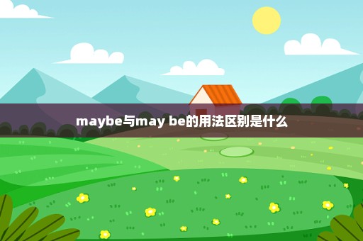 maybe与may be的用法区别是什么