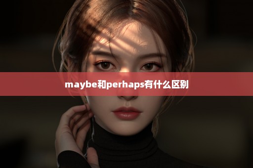 maybe和perhaps有什么区别