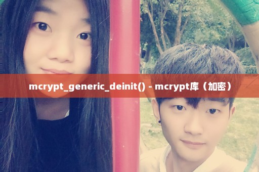 mcrypt_generic_deinit() - mcrypt库（加密）