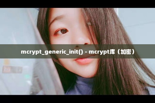 mcrypt_generic_init() - mcrypt库（加密）