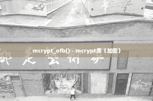 mcrypt_ofb() - mcrypt库（加密）