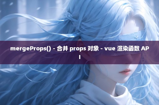 mergeProps() - 合并 props 对象 - vue 渲染函数 API