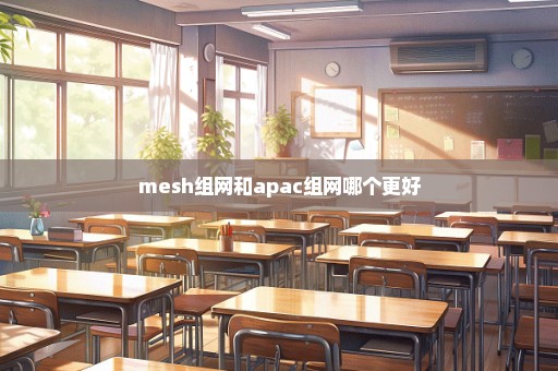mesh组网和apac组网哪个更好