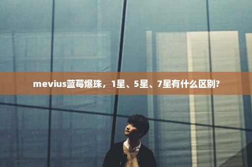 mevius蓝莓爆珠，1星、5星、7星有什么区别?