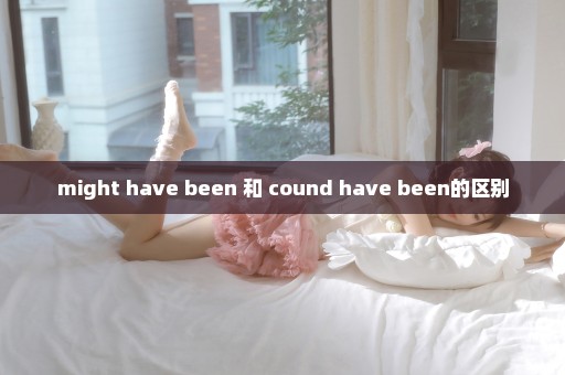might have been 和 cound have been的区别
