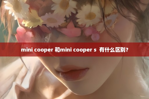 mini cooper 和mini cooper s  有什么区别？