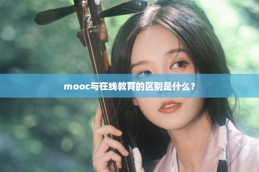 mooc与在线教育的区别是什么？