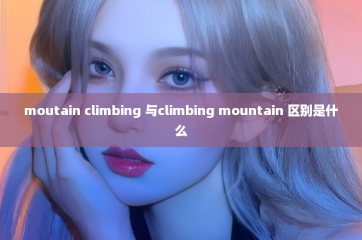 moutain climbing 与climbing mountain 区别是什么