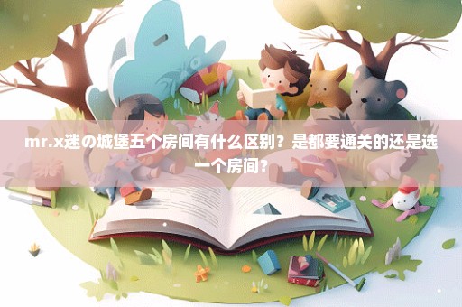 mr.x迷の城堡五个房间有什么区别？是都要通关的还是选一个房间？