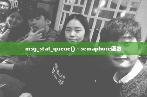 msg_stat_queue() - semaphore函数