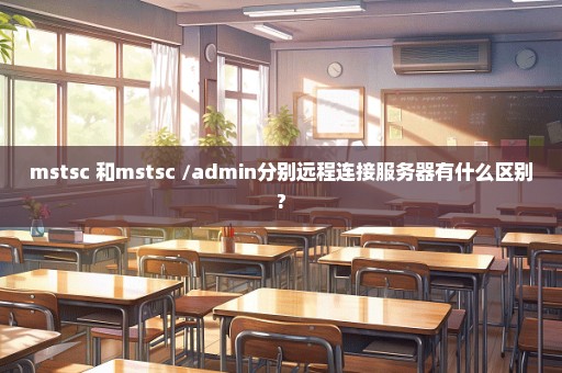 mstsc 和mstsc /admin分别远程连接服务器有什么区别?