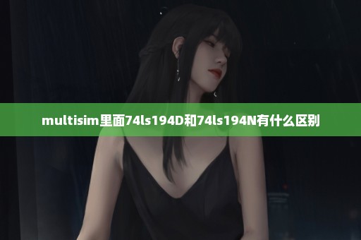 multisim里面74ls194D和74ls194N有什么区别