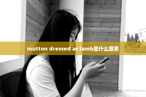 mutton dressed as lamb是什么意思