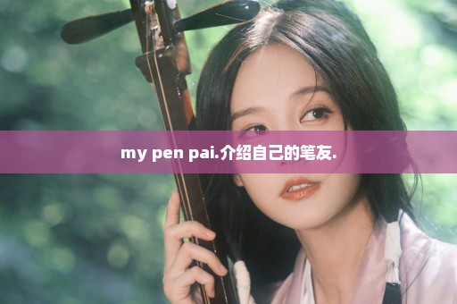 my pen pai.介绍自己的笔友.