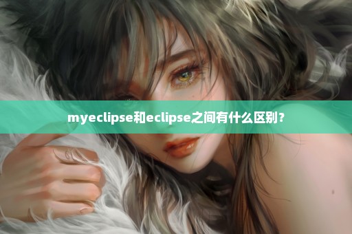 myeclipse和eclipse之间有什么区别？