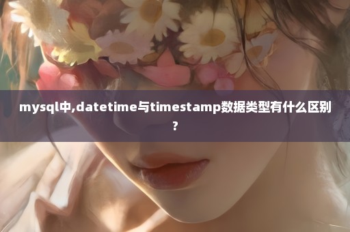 mysql中,datetime与timestamp数据类型有什么区别?