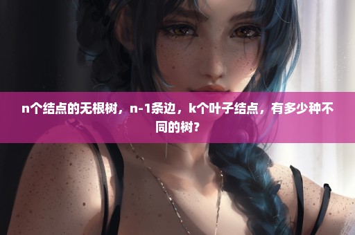 n个结点的无根树，n-1条边，k个叶子结点，有多少种不同的树？