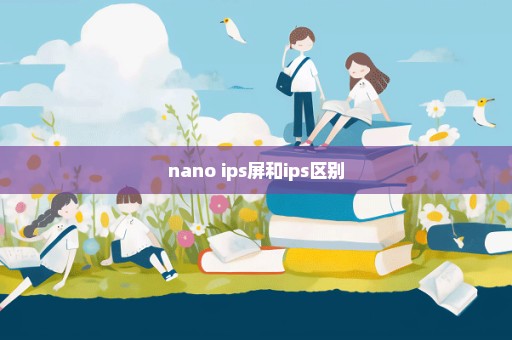 nano ips屏和ips区别