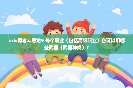 nds勇者斗恶龙9 每个职业（包括高级职业）各可以用哪些武器（武器种类）？
