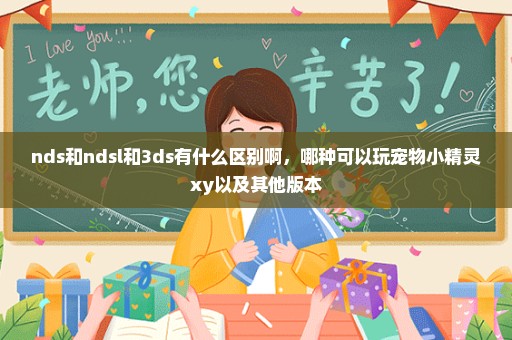 nds和ndsl和3ds有什么区别啊，哪种可以玩宠物小精灵xy以及其他版本