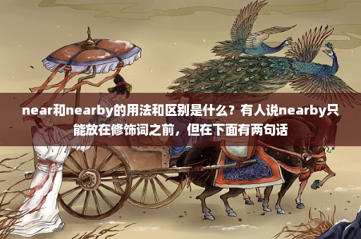 near和nearby的用法和区别是什么？有人说nearby只能放在修饰词之前，但在下面有两句话