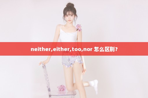 neither,either,too,nor 怎么区别？