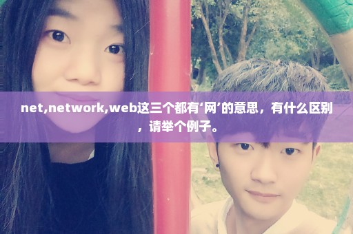net,network,web这三个都有‘网’的意思，有什么区别，请举个例子。