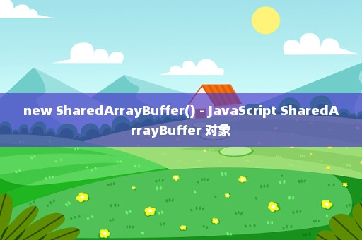 new SharedArrayBuffer() - JavaScript SharedArrayBuffer 对象