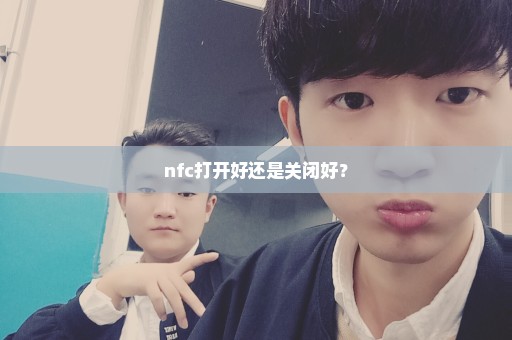 nfc打开好还是关闭好？