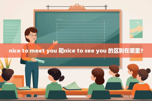 nice to meet you 和nice to see you 的区别在哪里？