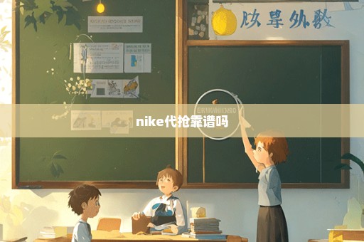 nike代抢靠谱吗