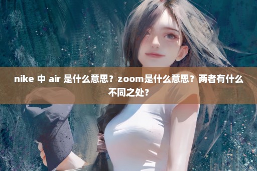 nike 中 air 是什么意思？zoom是什么意思？两者有什么不同之处？