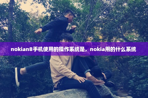 nokian8手机使用的操作系统是，nokia用的什么系统 