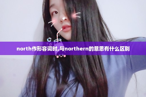 north作形容词时,与northern的意思有什么区别
