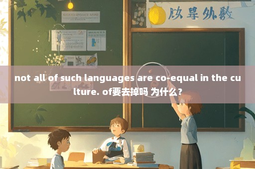 not all of such languages are co-equal in the culture. of要去掉吗 为什么？