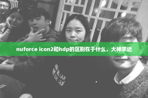 nuforce icon2和hdp的区别在于什么，大神求近