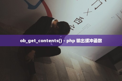 ob_get_contents() - php 输出缓冲函数