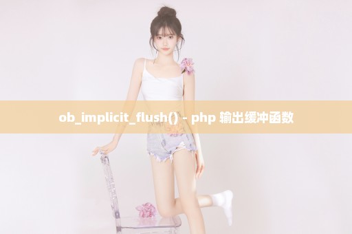 ob_implicit_flush() - php 输出缓冲函数