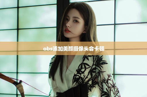 obs添加美颜摄像头会卡顿