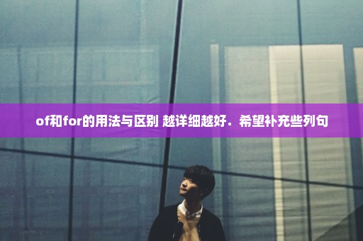 of和for的用法与区别 越详细越好．希望补充些列句