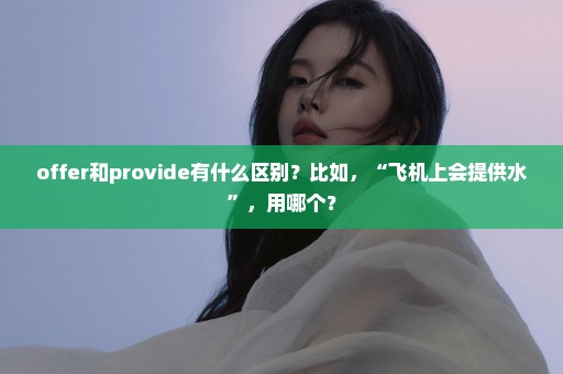 offer和provide有什么区别？比如，“飞机上会提供水”，用哪个？
