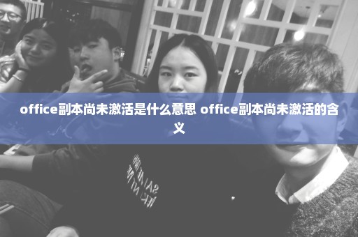 office副本尚未激活是什么意思 office副本尚未激活的含义