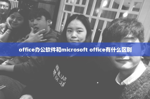 office办公软件和microsoft office有什么区别