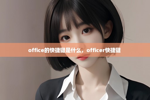 office的快捷键是什么，officer快捷键 