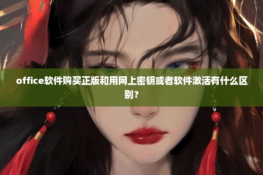 office软件购买正版和用网上密钥或者软件激活有什么区别？