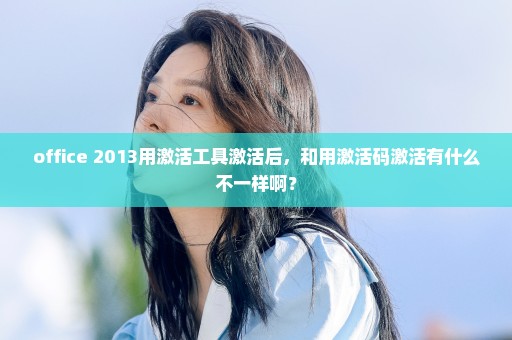 office 2013用激活工具激活后，和用激活码激活有什么不一样啊？