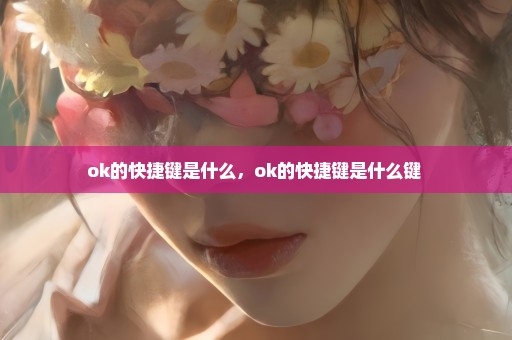 ok的快捷键是什么，ok的快捷键是什么键 