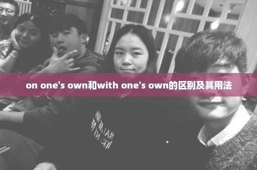 on one's own和with one's own的区别及其用法