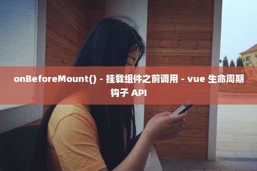 onBeforeMount() - 挂载组件之前调用 - vue 生命周期钩子 API